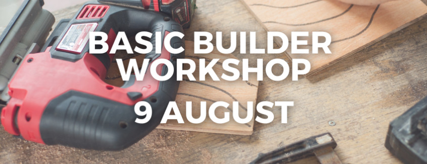 9 August Basic Builder Workshop  